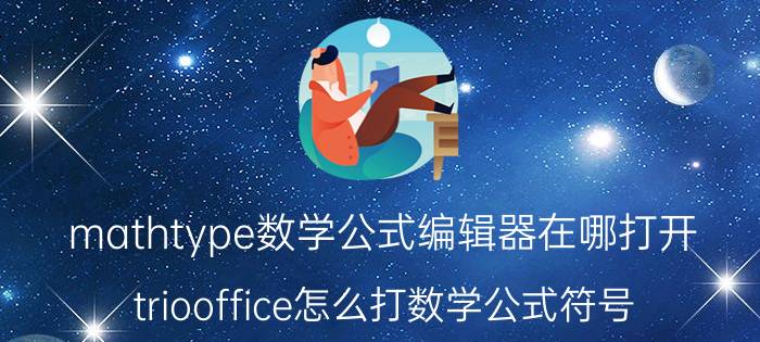 mathtype数学公式编辑器在哪打开 triooffice怎么打数学公式符号？